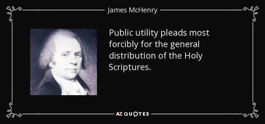 Public utility pleads most forcibly for the general distribution of the Holy Scriptures. - James McHenry