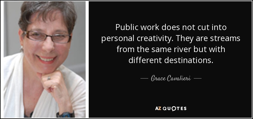 Public work does not cut into personal creativity. They are streams from the same river but with different destinations. - Grace Cavalieri