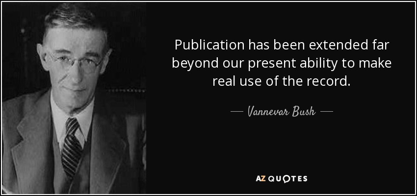 Publication has been extended far beyond our present ability to make real use of the record. - Vannevar Bush