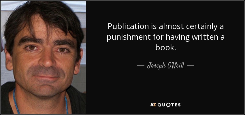 Publication is almost certainly a punishment for having written a book. - Joseph O'Neill