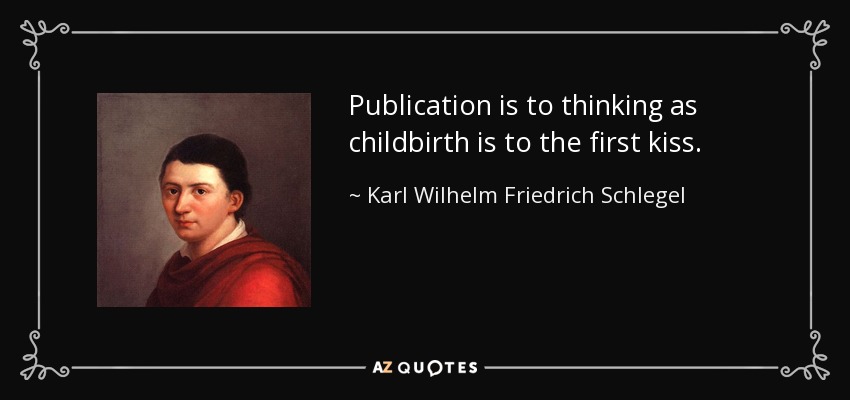 Publication is to thinking as childbirth is to the first kiss. - Karl Wilhelm Friedrich Schlegel