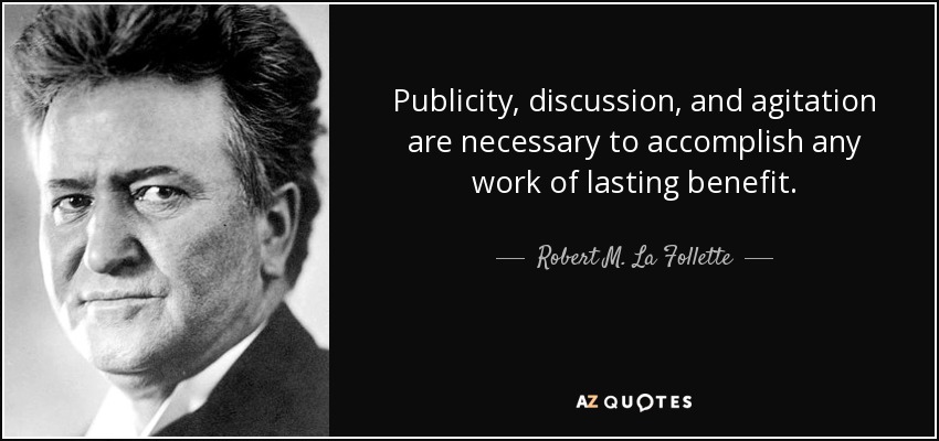 Publicity, discussion, and agitation are necessary to accomplish any work of lasting benefit. - Robert M. La Follette, Sr.