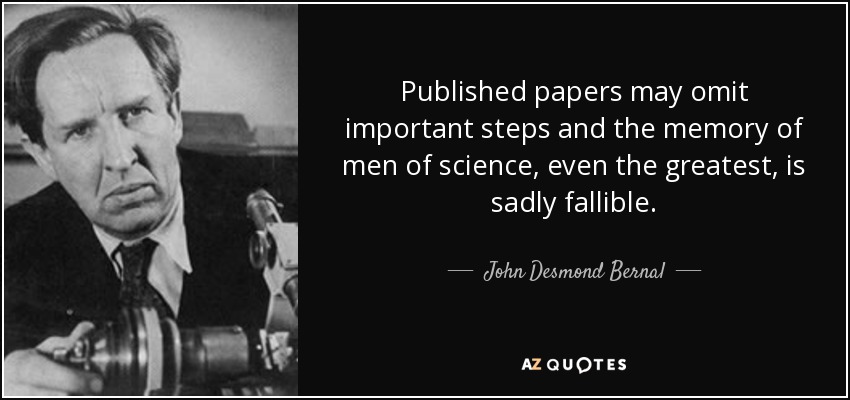 Published papers may omit important steps and the memory of men of science, even the greatest, is sadly fallible. - John Desmond Bernal