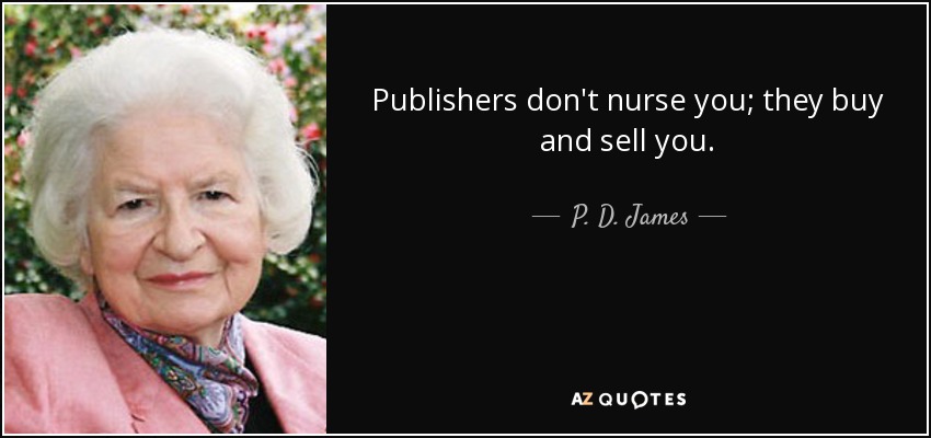 Publishers don't nurse you; they buy and sell you. - P. D. James