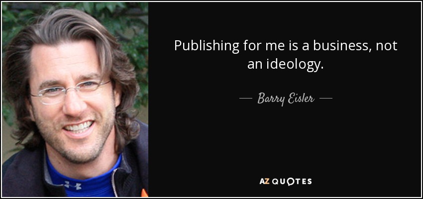 Publishing for me is a business, not an ideology. - Barry Eisler