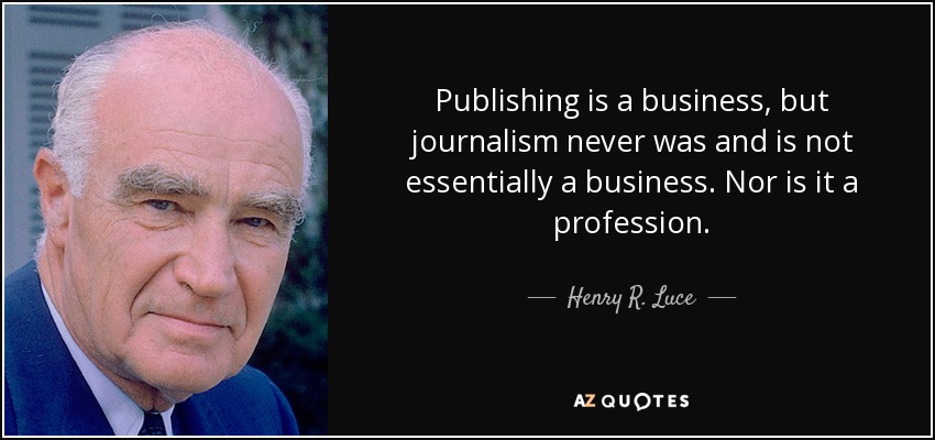 Publishing is a business, but journalism never was and is not essentially a business. Nor is it a profession. - Henry R. Luce