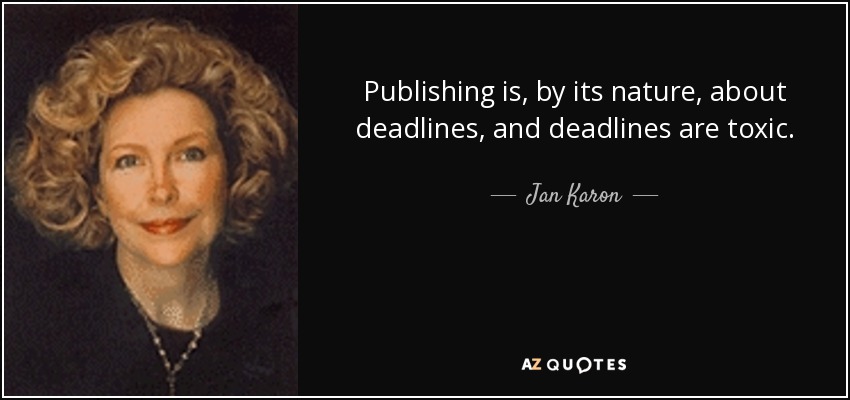 Publishing is, by its nature, about deadlines, and deadlines are toxic. - Jan Karon