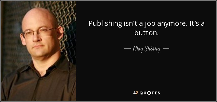 Publishing isn't a job anymore. It's a button. - Clay Shirky