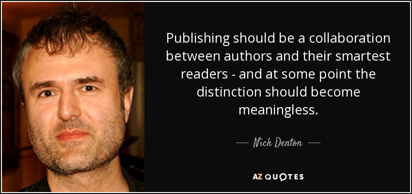 Publishing should be a collaboration between authors and their smartest readers - and at some point the distinction should become meaningless. - Nick Denton
