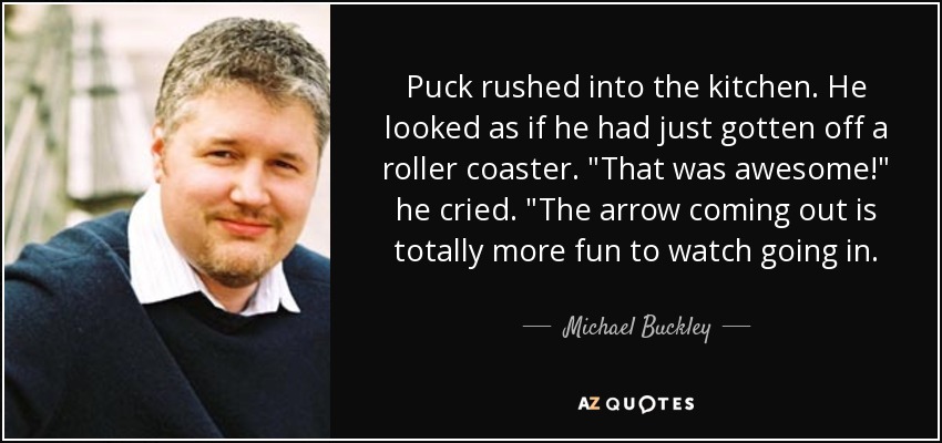 Puck rushed into the kitchen. He looked as if he had just gotten off a roller coaster. 