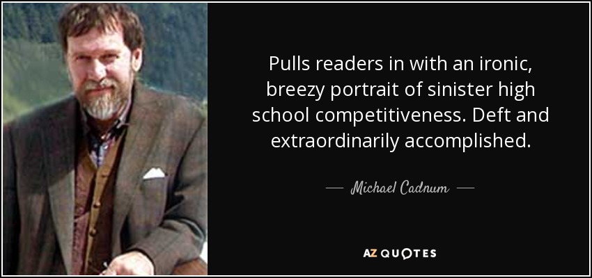 Pulls readers in with an ironic, breezy portrait of sinister high school competitiveness. Deft and extraordinarily accomplished. - Michael Cadnum