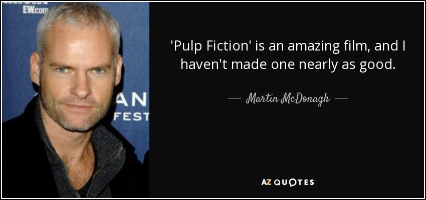 'Pulp Fiction' is an amazing film, and I haven't made one nearly as good. - Martin McDonagh