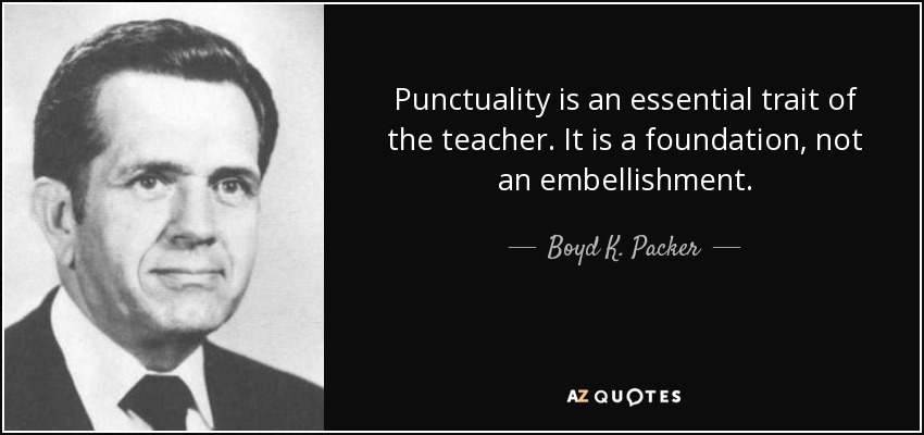 Punctuality is an essential trait of the teacher. It is a foundation, not an embellishment. - Boyd K. Packer
