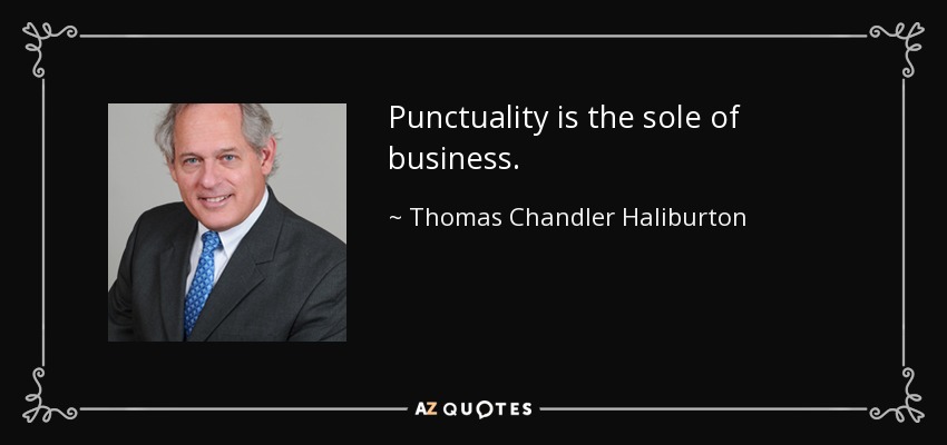 Punctuality is the sole of business. - Thomas Chandler Haliburton