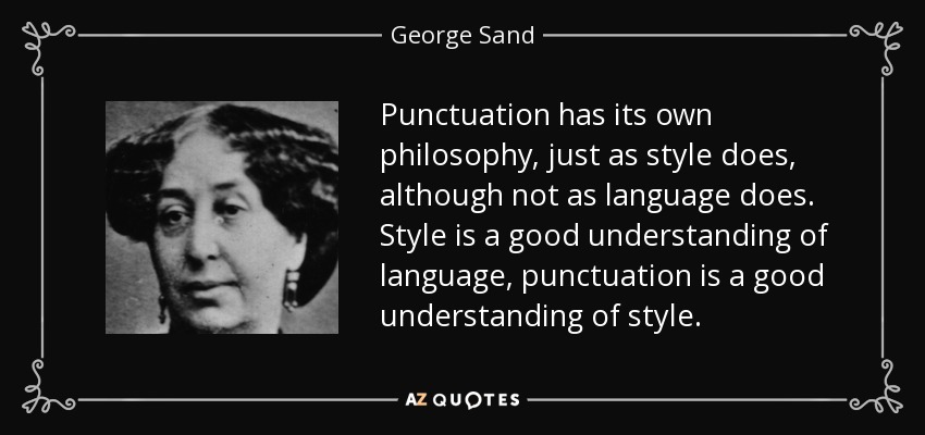 Punctuation has its own philosophy, just as style does, although not as language does. Style is a good understanding of language, punctuation is a good understanding of style. - George Sand