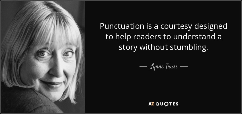 Punctuation is a courtesy designed to help readers to understand a story without stumbling. - Lynne Truss