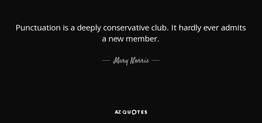 Punctuation is a deeply conservative club. It hardly ever admits a new member. - Mary Norris