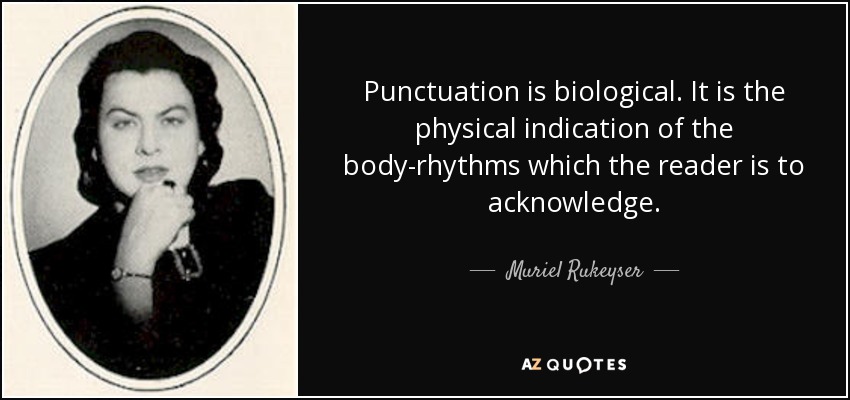 Punctuation is biological. It is the physical indication of the body-rhythms which the reader is to acknowledge. - Muriel Rukeyser