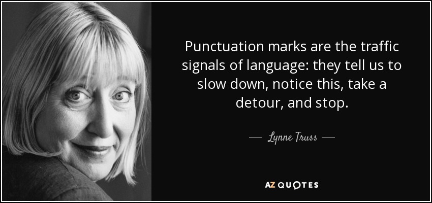 Punctuation marks are the traffic signals of language: they tell us to slow down, notice this, take a detour, and stop. - Lynne Truss