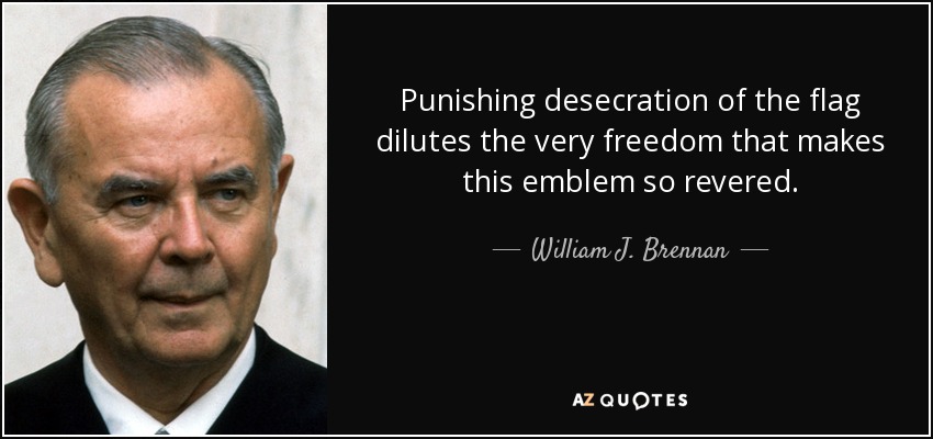 Punishing desecration of the flag dilutes the very freedom that makes this emblem so revered. - William J. Brennan