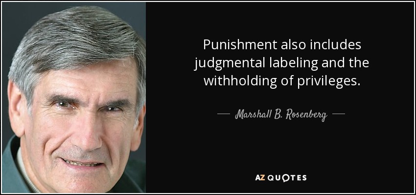 Punishment also includes judgmental labeling and the withholding of privileges. - Marshall B. Rosenberg