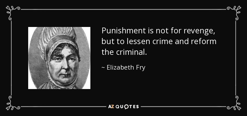 Punishment is not for revenge, but to lessen crime and reform the criminal. - Elizabeth Fry