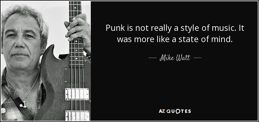 Punk is not really a style of music. It was more like a state of mind. - Mike Watt