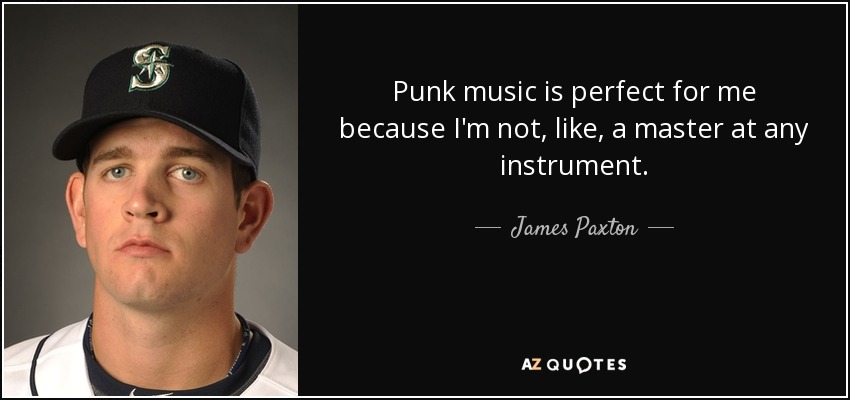 Punk music is perfect for me because I'm not, like, a master at any instrument. - James Paxton