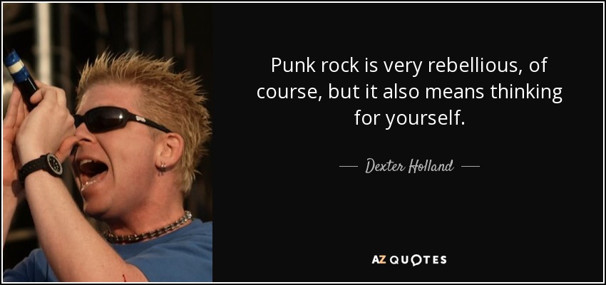 Punk rock is very rebellious, of course, but it also means thinking for yourself. - Dexter Holland