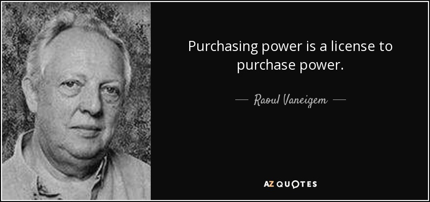 Purchasing power is a license to purchase power. - Raoul Vaneigem