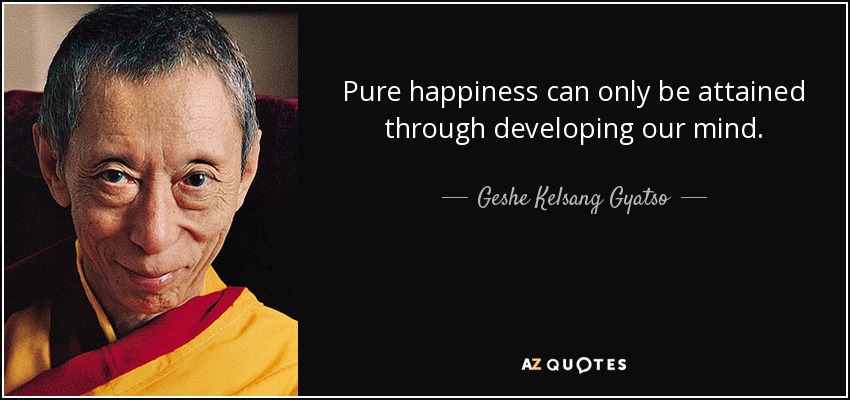 Pure happiness can only be attained through developing our mind. - Geshe Kelsang Gyatso