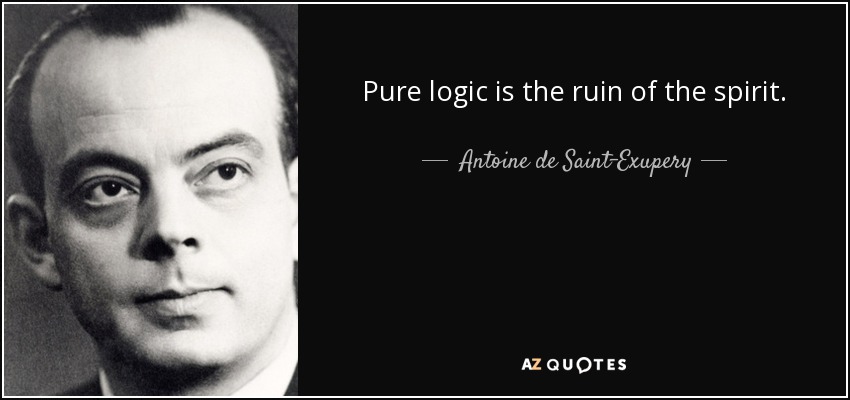 Pure logic is the ruin of the spirit. - Antoine de Saint-Exupery