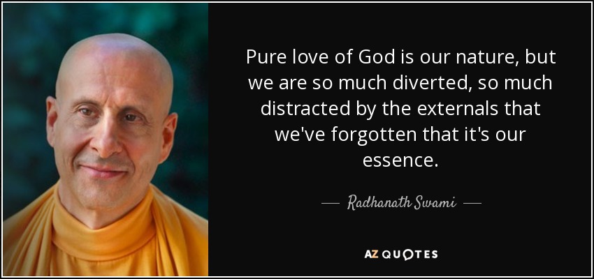 Pure love of God is our nature, but we are so much diverted, so much distracted by the externals that we've forgotten that it's our essence. - Radhanath Swami