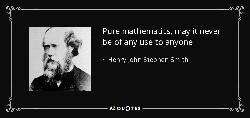 Pure mathematics, may it never be of any use to anyone. - Henry John Stephen Smith