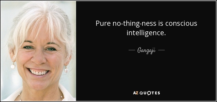 Pure no-thing-ness is conscious intelligence. - Gangaji