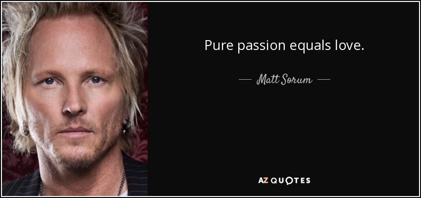 Pure passion equals love. - Matt Sorum