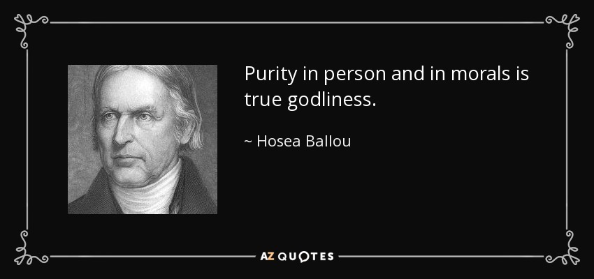 Purity in person and in morals is true godliness. - Hosea Ballou
