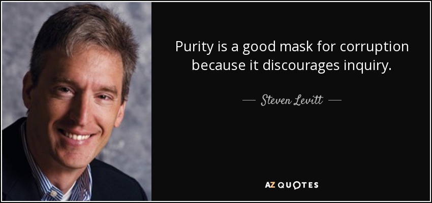 Purity is a good mask for corruption because it discourages inquiry. - Steven Levitt
