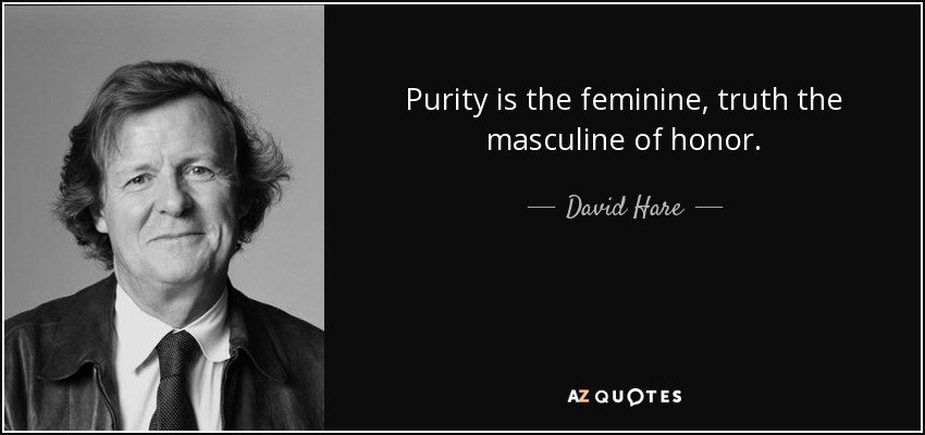 Purity is the feminine, truth the masculine of honor. - David Hare