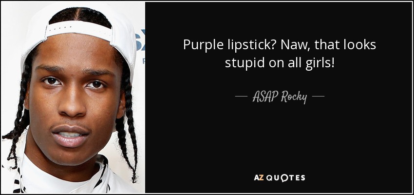 Purple lipstick? Naw, that looks stupid on all girls! - ASAP Rocky