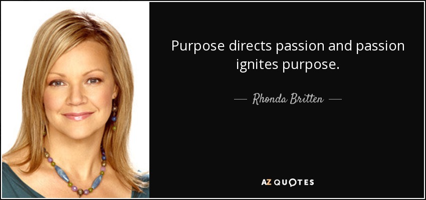 Purpose directs passion and passion ignites purpose. - Rhonda Britten