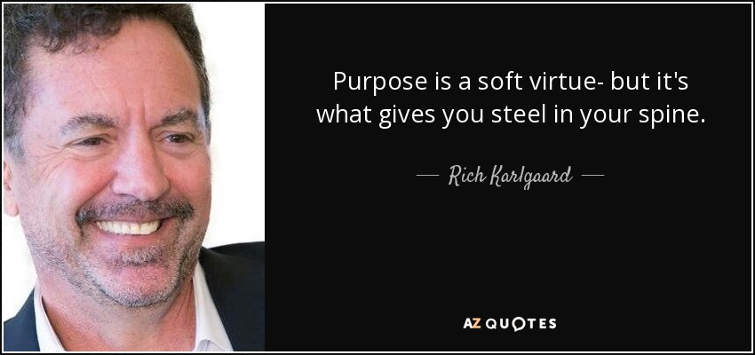 Purpose is a soft virtue- but it's what gives you steel in your spine. - Rich Karlgaard