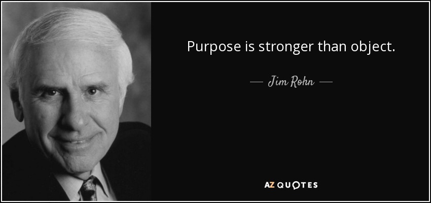Purpose is stronger than object. - Jim Rohn