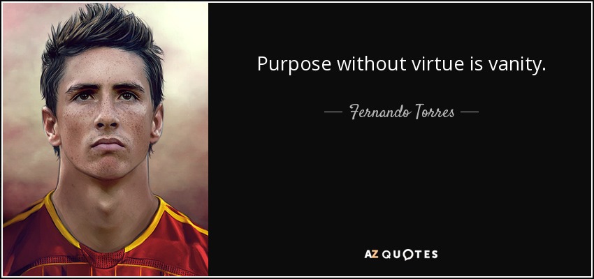 Purpose without virtue is vanity. - Fernando Torres