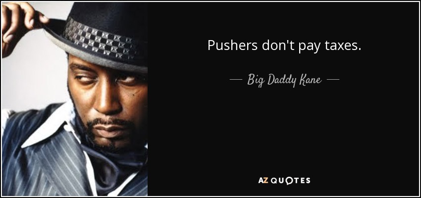 Pushers don't pay taxes. - Big Daddy Kane