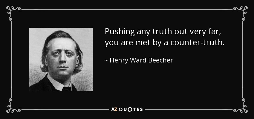 Pushing any truth out very far, you are met by a counter-truth. - Henry Ward Beecher