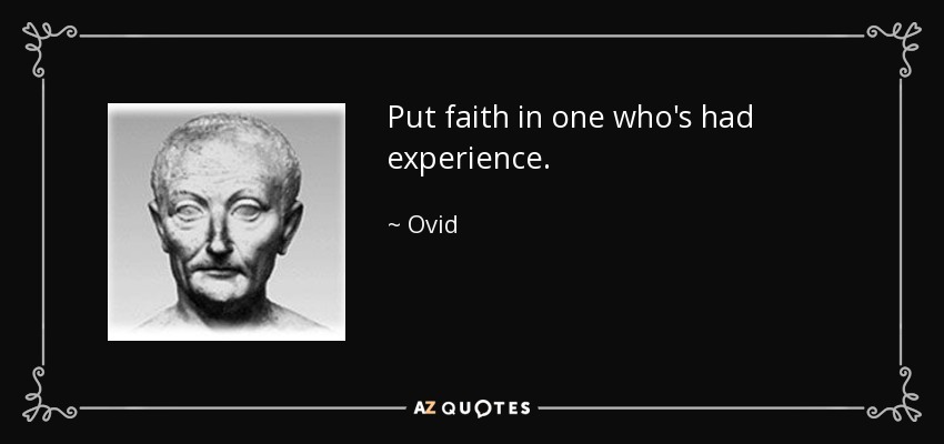 Put faith in one who's had experience. - Ovid