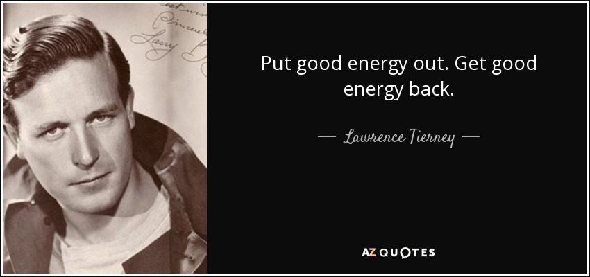 Put good energy out. Get good energy back. - Lawrence Tierney