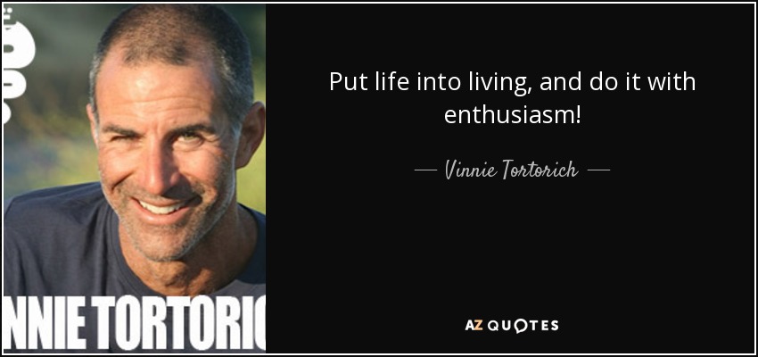 Put life into living, and do it with enthusiasm! - Vinnie Tortorich
