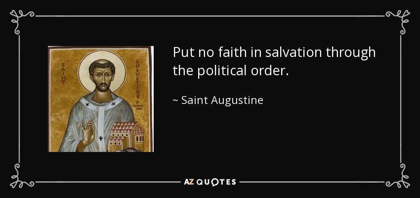 Put no faith in salvation through the political order. - Saint Augustine